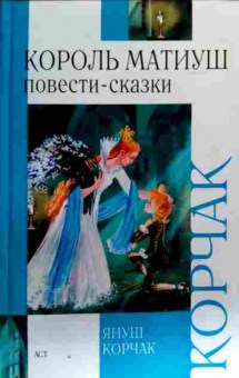 Книга Корчак Я. Король Матиуш Повести-сказки, 11-17955, Баград.рф